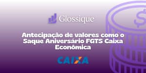 Antecipação de valores como o Saque Aniversário FGTS Caixa Econômica: Veja tudo o que você precisa saber