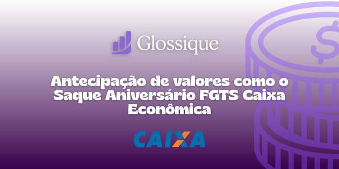Antecipação de valores como o Saque Aniversário FGTS Caixa Econômica: Veja tudo o que você precisa saber